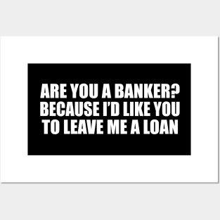 Are you a banker because I’d like you to leave me a loan Posters and Art